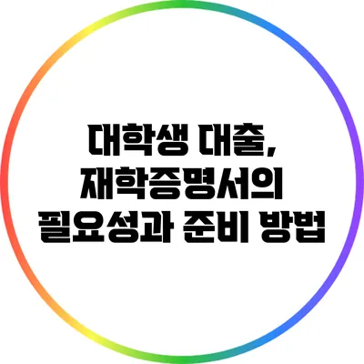 대학생 대출, 재학증명서의 필요성과 준비 방법