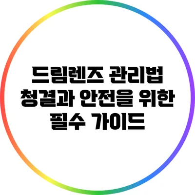 드림렌즈 관리법: 청결과 안전을 위한 필수 가이드