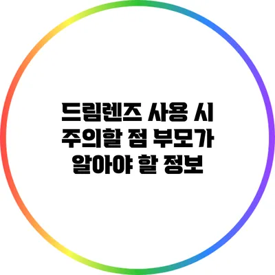 드림렌즈 사용 시 주의할 점: 부모가 알아야 할 정보