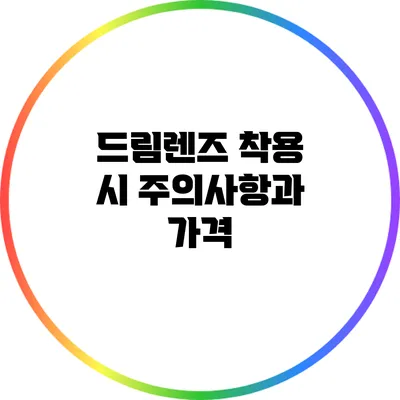 드림렌즈 착용 시 주의사항과 가격