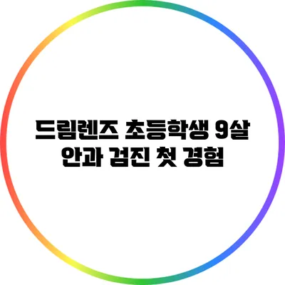 드림렌즈 초등학생: 9살 안과 검진 첫 경험