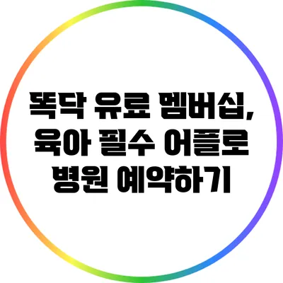 똑닥 유료 멤버십, 육아 필수 어플로 병원 예약하기