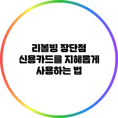 리볼빙 장단점: 신용카드를 지혜롭게 사용하는 법