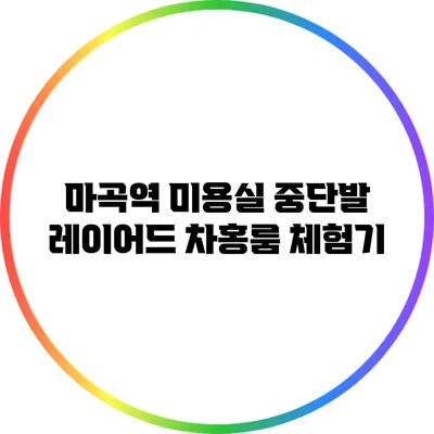 마곡역 미용실: 중단발 레이어드 차홍룸 체험기