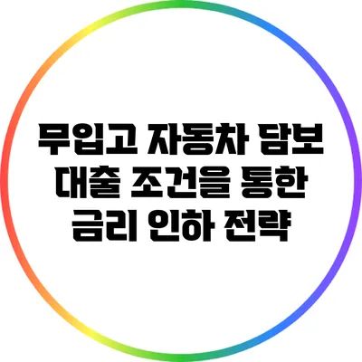 무입고 자동차 담보 대출 조건을 통한 금리 인하 전략