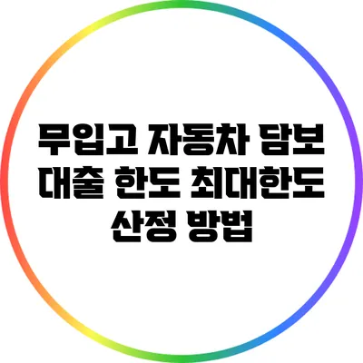 무입고 자동차 담보 대출 한도 최대한도 산정 방법