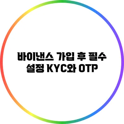 바이낸스 가입 후 필수 설정: KYC와 OTP