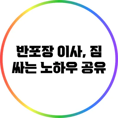 반포장 이사, 짐 싸는 노하우 공유