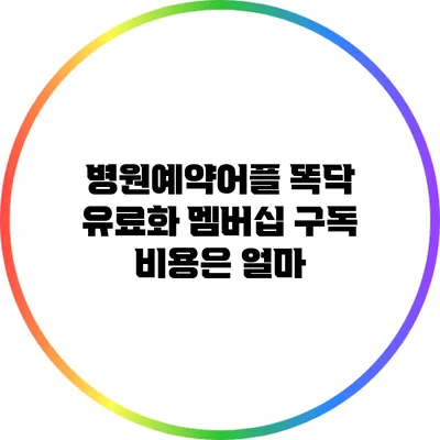 병원예약어플 똑닥 유료화 멤버십 구독 비용은 얼마?