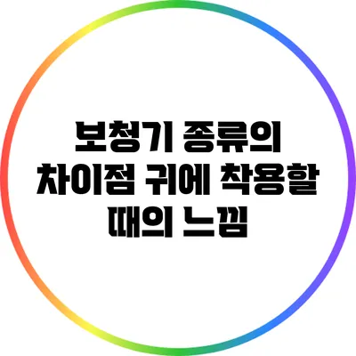 보청기 종류의 차이점: 귀에 착용할 때의 느낌