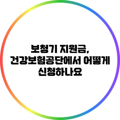 보청기 지원금, 건강보험공단에서 어떻게 신청하나요?