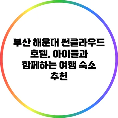 부산 해운대 썬클라우드 호텔, 아이들과 함께하는 여행 숙소 추천