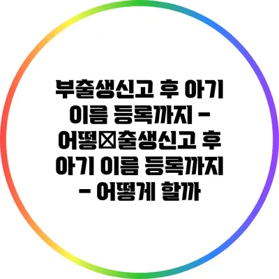 부출생신고 후 아기 이름 등록까지 – 어떻�출생신고 후 아기 이름 등록까지 – 어떻게 할까?