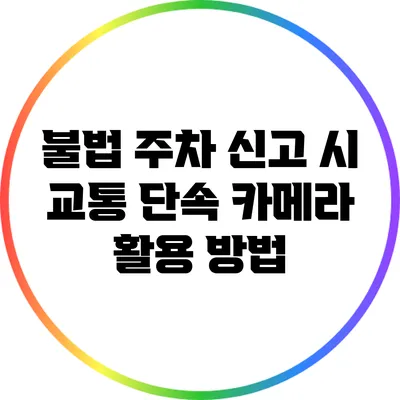 불법 주차 신고 시 교통 단속 카메라 활용 방법