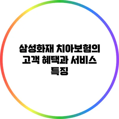 삼성화재 치아보험의 고객 혜택과 서비스 특징