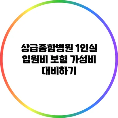 상급종합병원 1인실 입원비 보험 가성비 대비하기