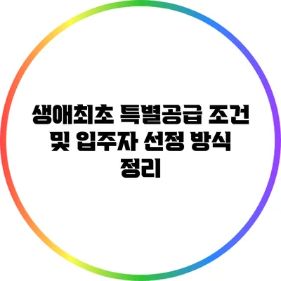 생애최초 특별공급 조건 및 입주자 선정 방식 정리