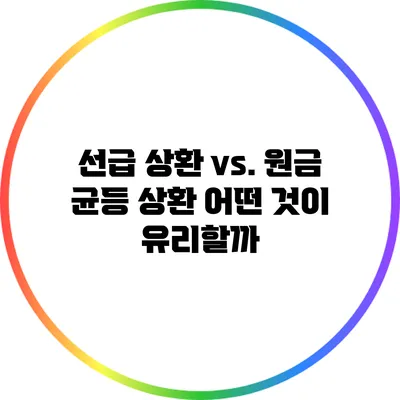선급 상환 vs. 원금 균등 상환: 어떤 것이 유리할까?