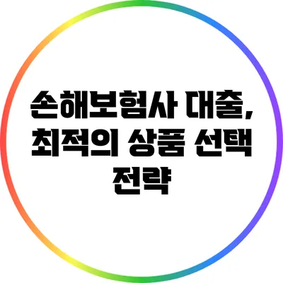 손해보험사 대출, 최적의 상품 선택 전략