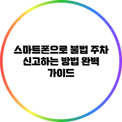 스마트폰으로 불법 주차 신고하는 방법 완벽 가이드