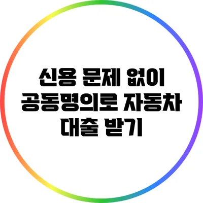 신용 문제 없이 공동명의로 자동차 대출 받기