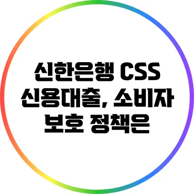 신한은행 CSS 신용대출, 소비자 보호 정책은?