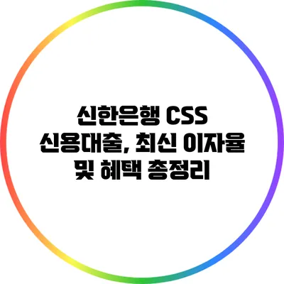 신한은행 CSS 신용대출, 최신 이자율 및 혜택 총정리