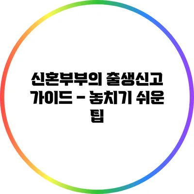 신혼부부의 출생신고 가이드 – 놓치기 쉬운 팁