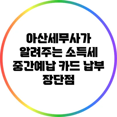 아산세무사가 알려주는 소득세 중간예납 카드 납부 장단점