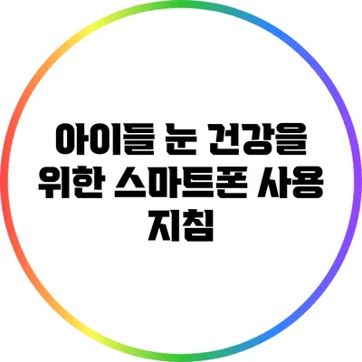 아이들 눈 건강을 위한 스마트폰 사용 지침