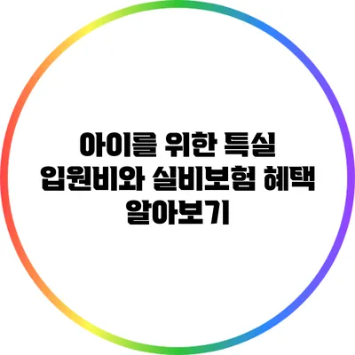 아이를 위한 특실 입원비와 실비보험 혜택 알아보기