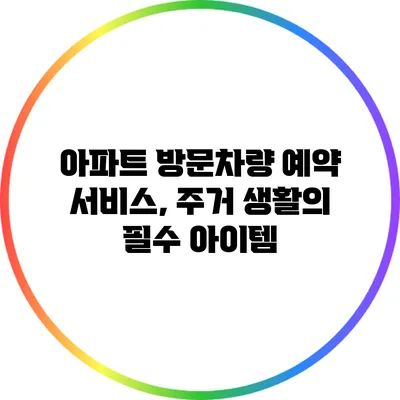 아파트 방문차량 예약 서비스, 주거 생활의 필수 아이템