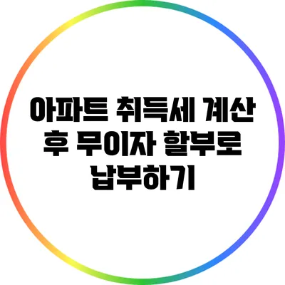 아파트 취득세 계산 후 무이자 할부로 납부하기