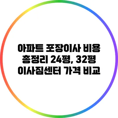아파트 포장이사 비용 총정리: 24평, 32평 이사짐센터 가격 비교