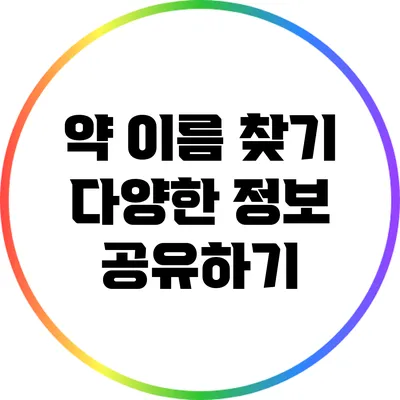 약 이름 찾기: 다양한 정보 공유하기