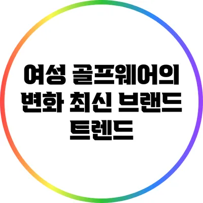 여성 골프웨어의 변화: 최신 브랜드 트렌드