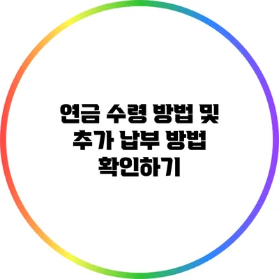 연금 수령 방법 및 추가 납부 방법 확인하기