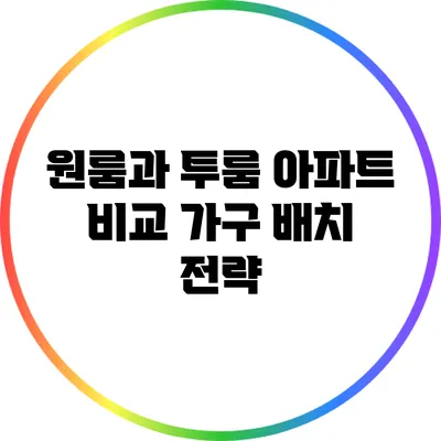 원룸과 투룸 아파트 비교: 가구 배치 전략