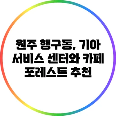 원주 행구동, 기아 서비스 센터와 카페 포레스트 추천