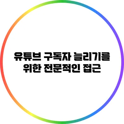 유튜브 구독자 늘리기를 위한 전문적인 접근