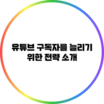 유튜브 구독자를 늘리기 위한 전략 소개