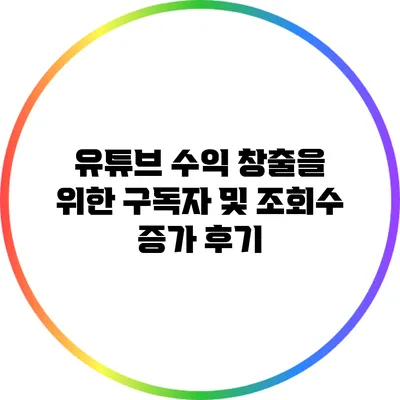 유튜브 수익 창출을 위한 구독자 및 조회수 증가 후기