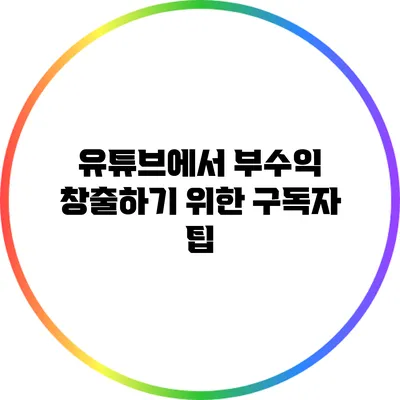 유튜브에서 부수익 창출하기 위한 구독자 팁