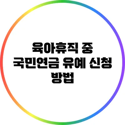 육아휴직 중 국민연금 유예 신청 방법