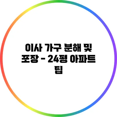 이사 가구 분해 및 포장 - 24평 아파트 팁