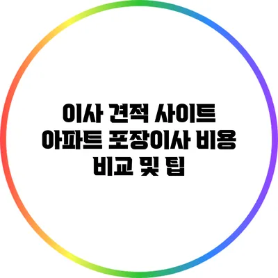 이사 견적 사이트: 아파트 포장이사 비용 비교 및 팁