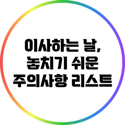 이사하는 날, 놓치기 쉬운 주의사항 리스트