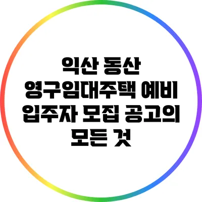 익산 동산 영구임대주택 예비 입주자 모집 공고의 모든 것