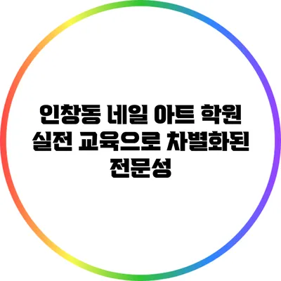 인창동 네일 아트 학원: 실전 교육으로 차별화된 전문성