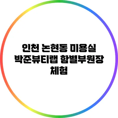인천 논현동 미용실 박준뷰티랩: 함별부원장 체험